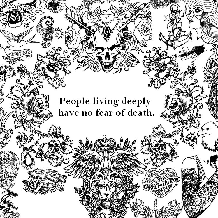 People living deeply<br />have no fear of death.